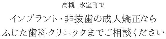 高槻 氷室町でインプラント・非抜歯の成人矯正ならふじた歯科クリニックまでご相談ください