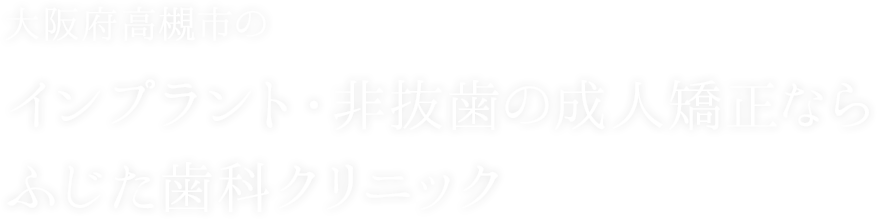 大阪府高槻市のインプラント・非抜歯の成人矯正ならふじた歯科クリニック